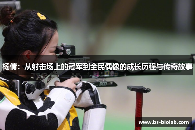 杨倩：从射击场上的冠军到全民偶像的成长历程与传奇故事