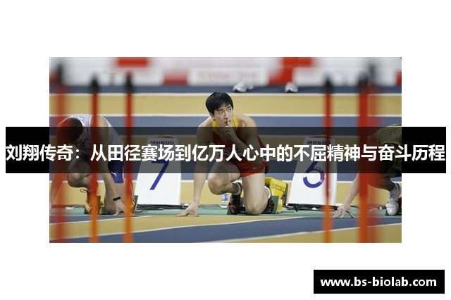 刘翔传奇：从田径赛场到亿万人心中的不屈精神与奋斗历程