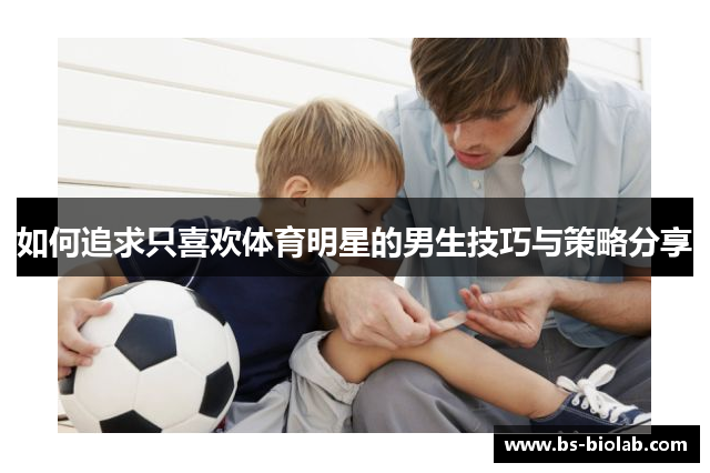 如何追求只喜欢体育明星的男生技巧与策略分享