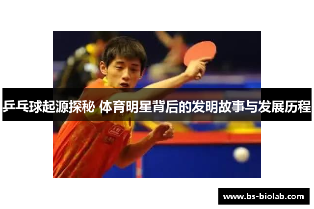 乒乓球起源探秘 体育明星背后的发明故事与发展历程