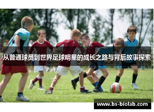 从普通球员到世界足球明星的成长之路与背后故事探索