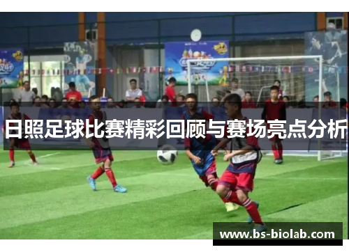 日照足球比赛精彩回顾与赛场亮点分析