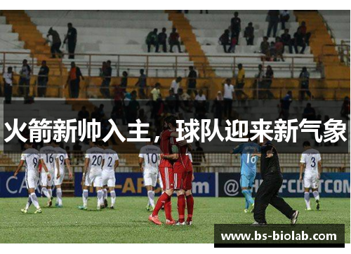 火箭新帅入主，球队迎来新气象