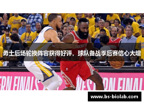 勇士后场轮换阵容获得好评，球队备战季后赛信心大增